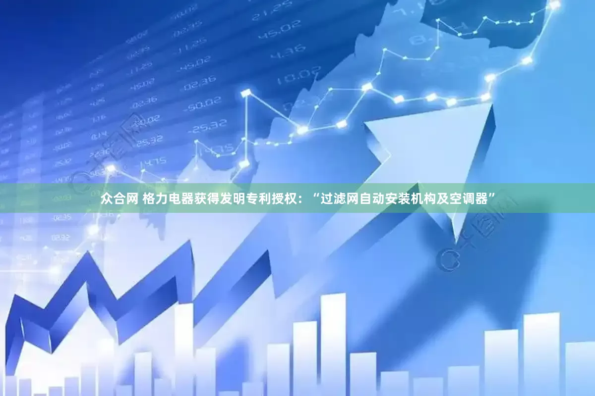 众合网 格力电器获得发明专利授权：“过滤网自动安装机构及空调器”