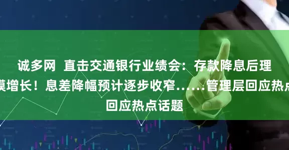 诚多网  直击交通银行业绩会：存款降息后理财规模增长！息差降幅预计逐步收窄……管理层回应热点话题