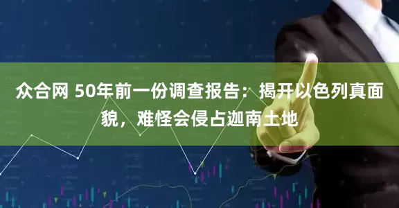 众合网 50年前一份调查报告：揭开以色列真面貌，难怪会侵占迦南土地